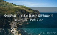 全网刷屏：打扑克牌两人剧烈运动视频火出圈 · 热点3082