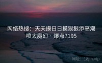 网络热搜：天天摸日日摸狠狠添高潮喷太魔幻 · 爆点7195
