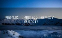 明星花絮：小蝌蚪app下载太逗了 · 爆笑9217