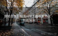 原地去世！榴莲APP下载引发热议 · 热点3636