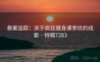 悬案追踪：关于疯狂健身课李欣的线索 · 特辑7283