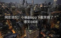 网友调侃：小蝌蚪app下载笑疯了 · 爆笑8404