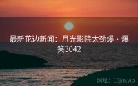 最新花边新闻：月光影院太劲爆 · 爆笑3042