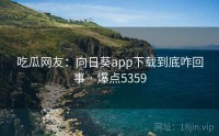 吃瓜网友：向日葵app下载到底咋回事 · 爆点5359