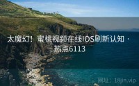 太魔幻！蜜桃视频在线IOS刷新认知 · 热点6113