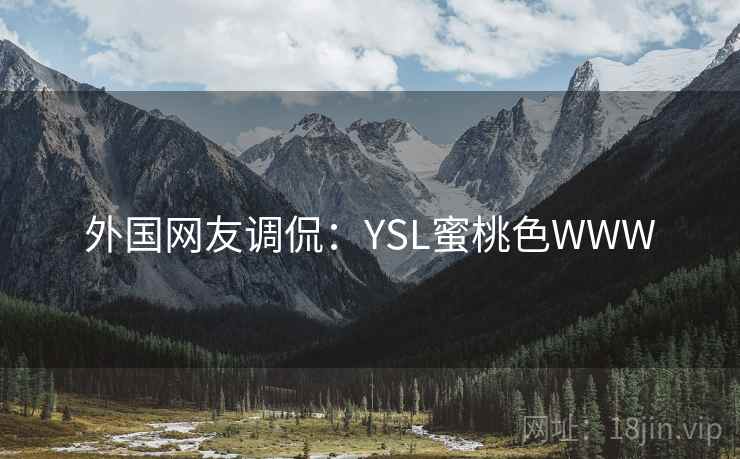 外国网友调侃:YSL蜜桃色WWW 外国网友调侃:YSL蜜桃色WWW