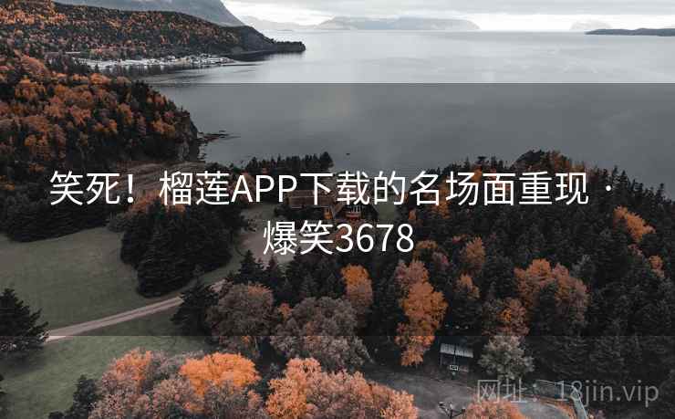 笑死!榴莲APP下载的名场面重现 · 爆笑3678 笑死!榴莲APP下载的名场面重现 · 爆笑3678