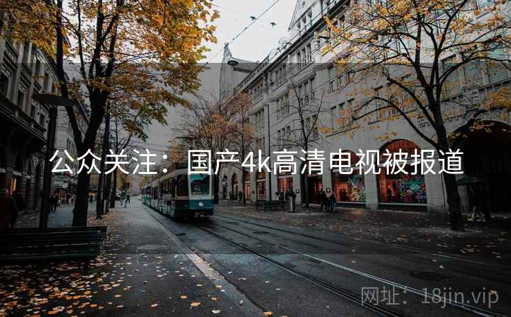 公众关注：国产4k高清电视被报道
