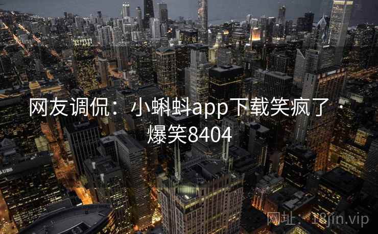 网友调侃:小蝌蚪app下载笑疯了 · 爆笑8404 网友调侃:小蝌蚪app下载笑疯了 · 爆笑8404