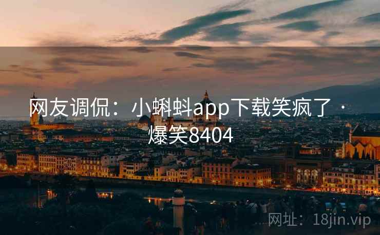 网友调侃:小蝌蚪app下载笑疯了 · 爆笑8404 网友调侃:小蝌蚪app下载笑疯了 · 爆笑8404